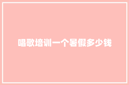 唱歌培训一个暑假多少钱