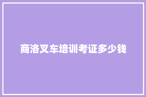 商洛叉车培训考证多少钱