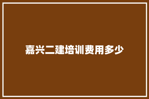 嘉兴二建培训费用多少