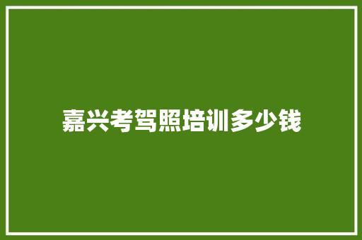 嘉兴考驾照培训多少钱