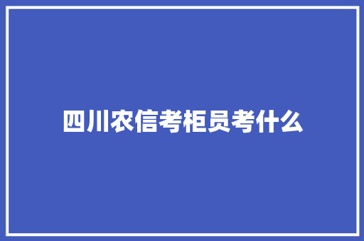 四川农信考柜员考什么