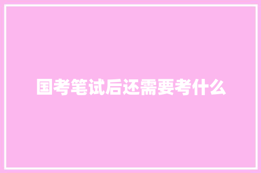 国考笔试后还需要考什么