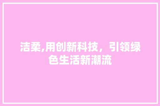 洁柔,用创新科技，引领绿色生活新潮流