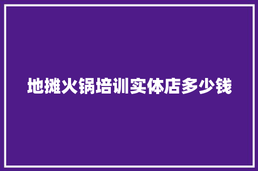 地摊火锅培训实体店多少钱