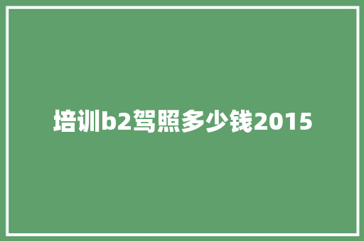培训b2驾照多少钱2015
