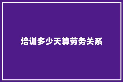 培训多少天算劳务关系
