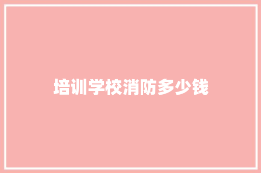 培训学校消防多少钱