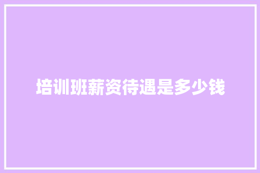 培训班薪资待遇是多少钱