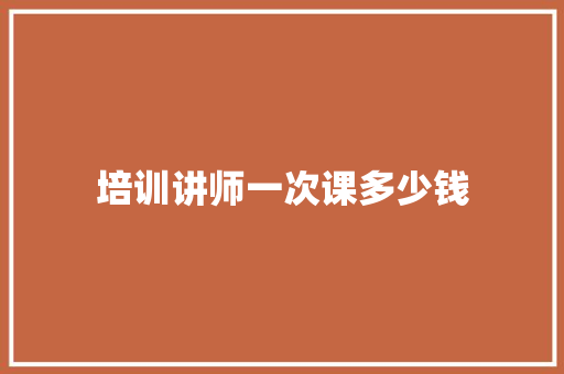 培训讲师一次课多少钱