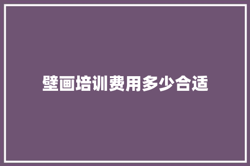 壁画培训费用多少合适