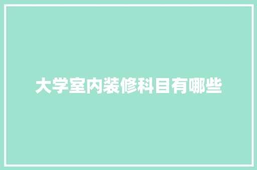 大学室内装修科目有哪些