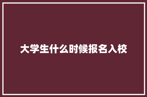 大学生什么时候报名入校
