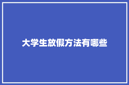 大学生放假方法有哪些