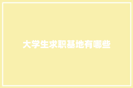 大学生求职基地有哪些