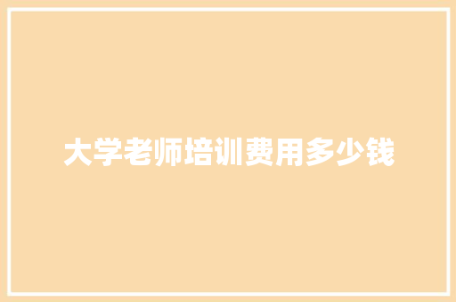 大学老师培训费用多少钱
