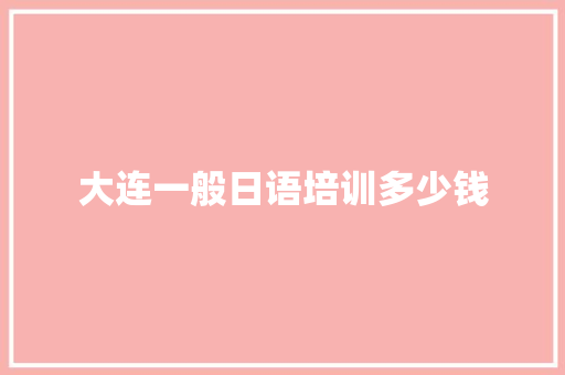大连一般日语培训多少钱