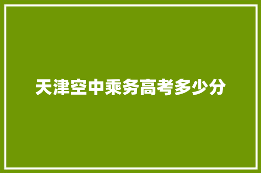 天津空中乘务高考多少分
