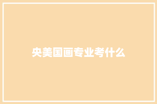 央美国画专业考什么