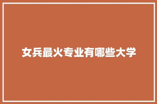 女兵最火专业有哪些大学