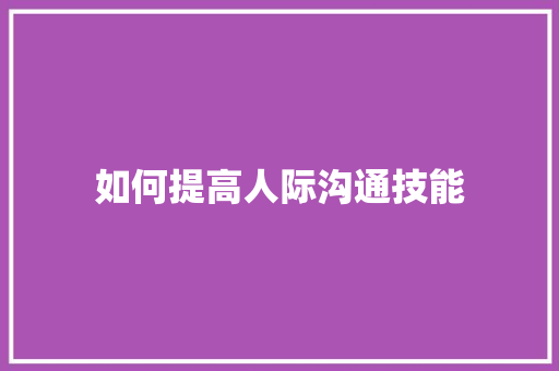 如何提高人际沟通技能