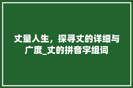 丈量人生，探寻丈的详细与广度_丈的拼音字组词