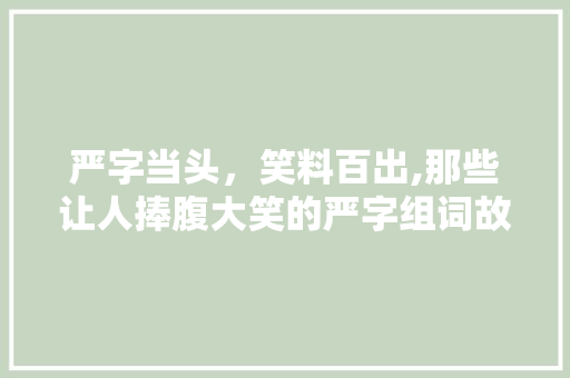 严字当头，笑料百出,那些让人捧腹大笑的严字组词故事