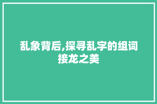 乱象背后,探寻乱字的组词接龙之美