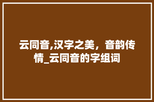 云同音,汉字之美，音韵传情_云同音的字组词