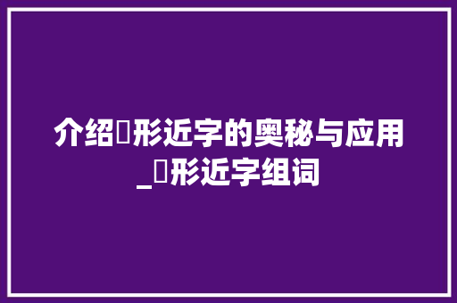 介绍乚形近字的奥秘与应用_乚形近字组词