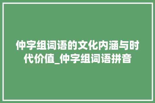 仲字组词语的文化内涵与时代价值_仲字组词语拼音