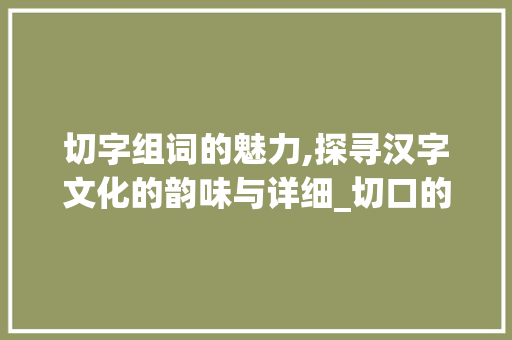 切字组词的魅力,探寻汉字文化的韵味与详细_切口的切字组词