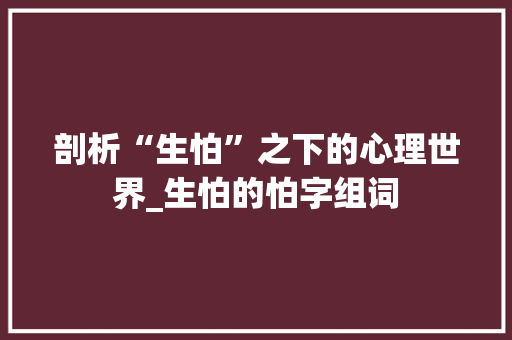 剖析“生怕”之下的心理世界_生怕的怕字组词