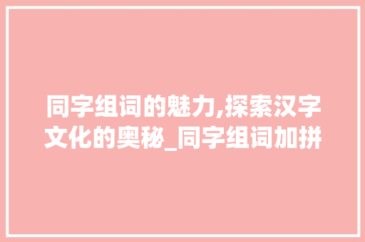同字组词的魅力,探索汉字文化的奥秘_同字组词加拼音