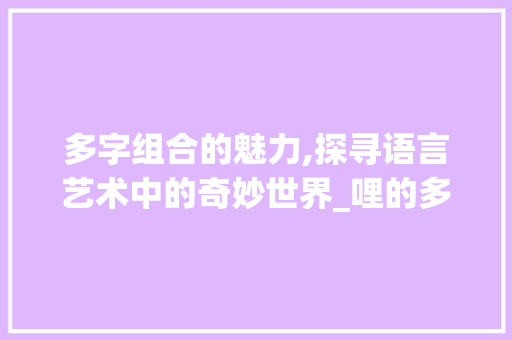 多字组合的魅力,探寻语言艺术中的奇妙世界_哩的多字组词