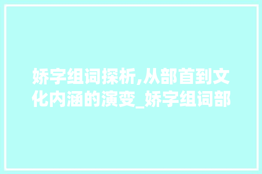 娇字组词探析,从部首到文化内涵的演变_娇字组词部首