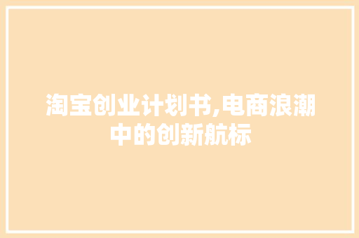 淘宝创业计划书,电商浪潮中的创新航标