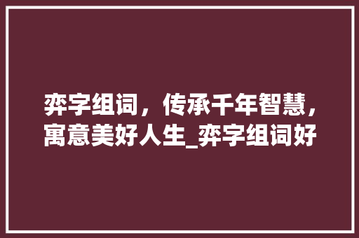 弈字组词，传承千年智慧，寓意美好人生_弈字组词好寓意