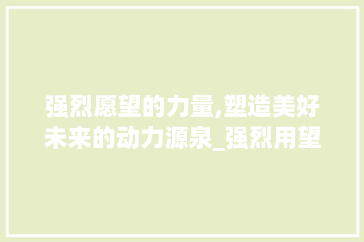 强烈愿望的力量,塑造美好未来的动力源泉_强烈用望字组词