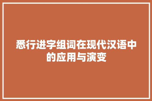 悉行进字组词在现代汉语中的应用与演变