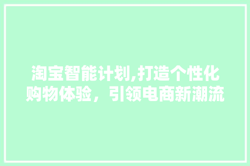 淘宝智能计划,打造个性化购物体验，引领电商新潮流