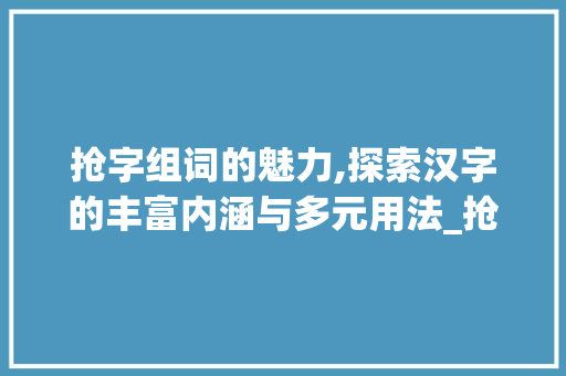 抢字组词的魅力,探索汉字的丰富内涵与多元用法_抢字组词组什么