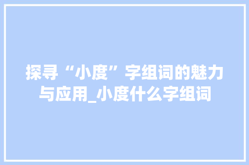 探寻“小度”字组词的魅力与应用_小度什么字组词