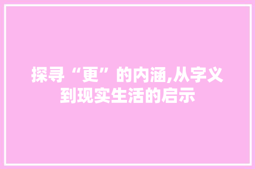探寻“更”的内涵,从字义到现实生活的启示 诗词佳句