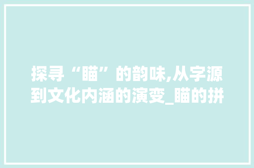 探寻“瞄”的韵味,从字源到文化内涵的演变_瞄的拼音字组词