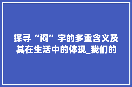 探寻“闷”字的多重含义及其在生活中的体现_我们的闷字组词