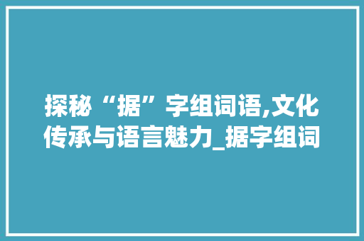 探秘“据”字组词语,文化传承与语言魅力_据字组词语大全