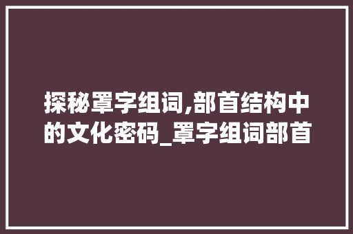 探秘罩字组词,部首结构中的文化密码_罩字组词部首结构