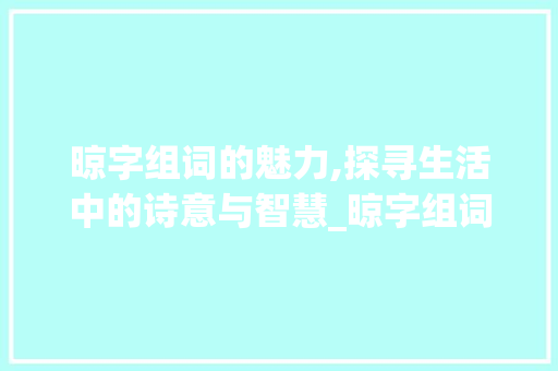 晾字组词的魅力,探寻生活中的诗意与智慧_晾字组词有什么