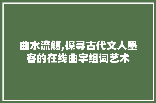 曲水流觞,探寻古代文人墨客的在线曲字组词艺术