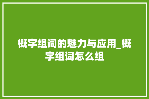 概字组词的魅力与应用_概字组词怎么组